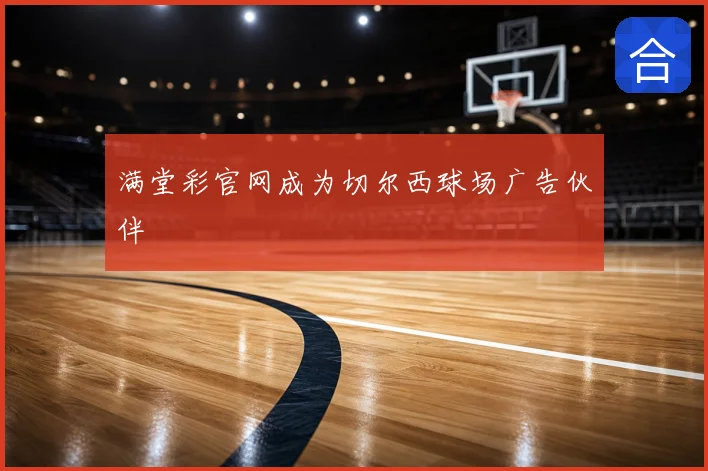 满堂彩官网成为切尔西球场广告伙伴