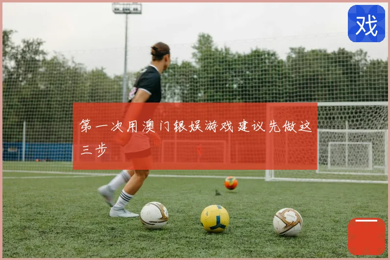 第一次用澳门银娱游戏建议先做这三步