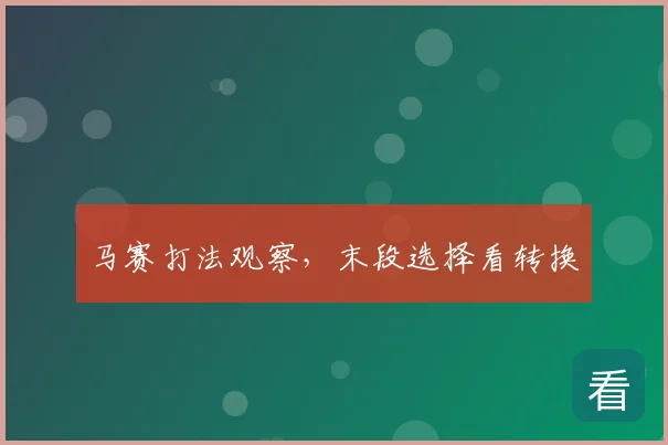 马赛打法观察，末段选择看转换