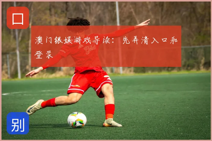 澳门银娱游戏导读：先弄清入口和登录