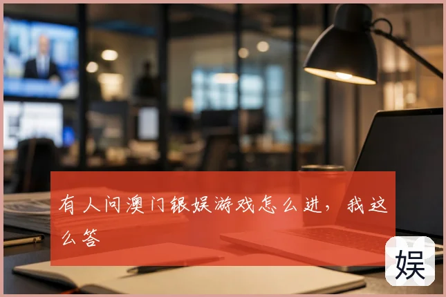 有人问澳门银娱游戏怎么进，我这么答