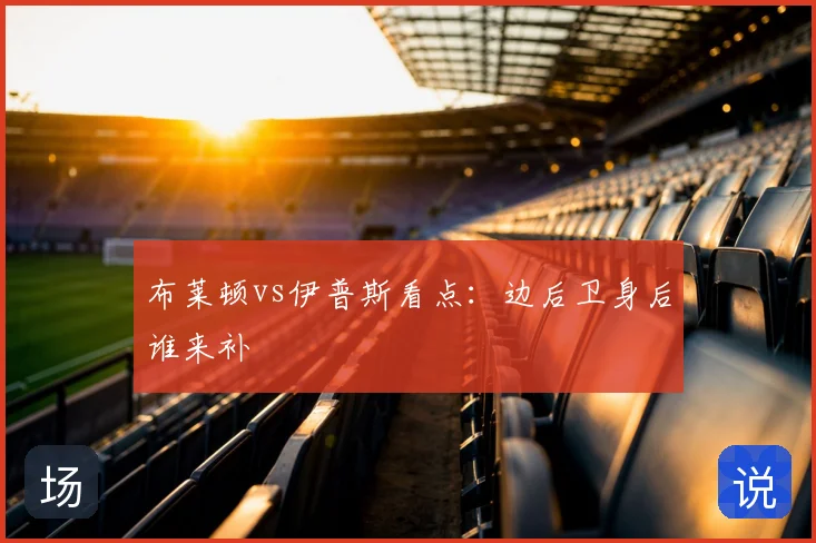 布莱顿vs伊普斯看点：边后卫身后谁来补