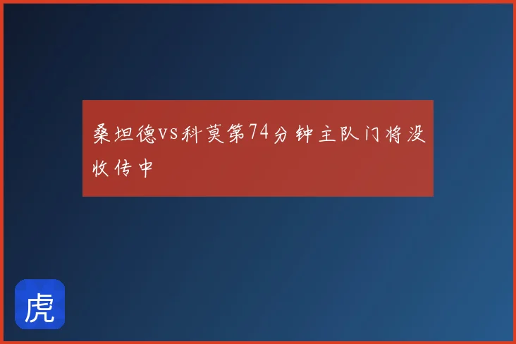 桑坦德vs科莫第74分钟主队门将没收传中